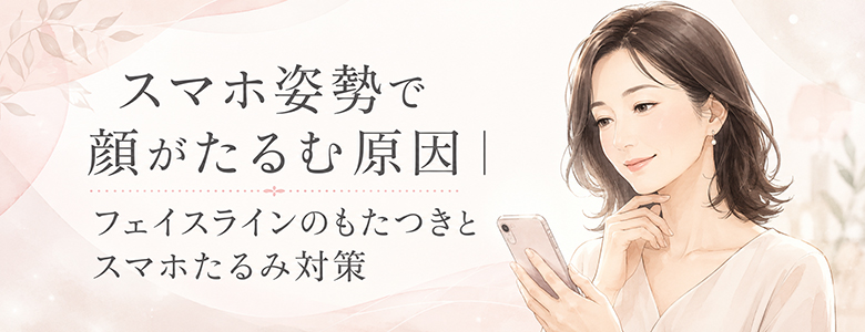 スマホ姿勢で顔がたるむ原因|フェイスラインのもたつきとスマホたるみ対策