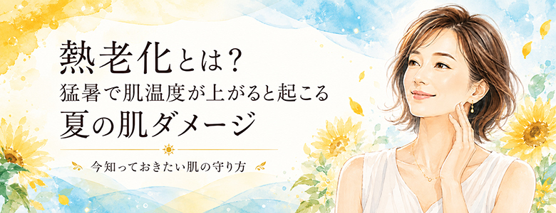 熱老化とは?猛暑で上昇する肌温度が引き起こす夏の肌ダメージと、今知っておきたい肌の守り方