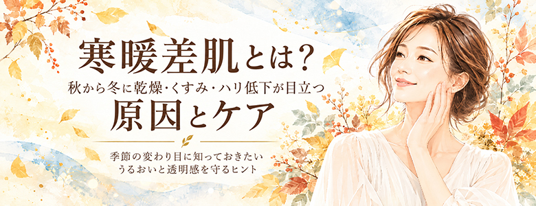 寒暖差肌とは?秋から冬に乾燥・くすみ・ハリ低下が目立つ原因とケア